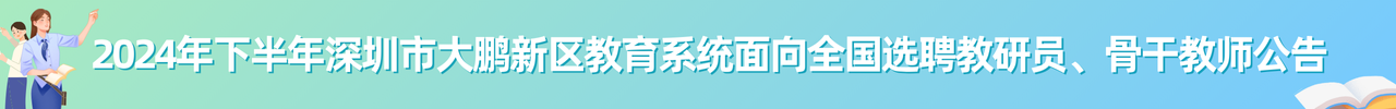 2024年下半年深圳市大鹏新区教育系统面向全国选聘教研员、骨干教师公告